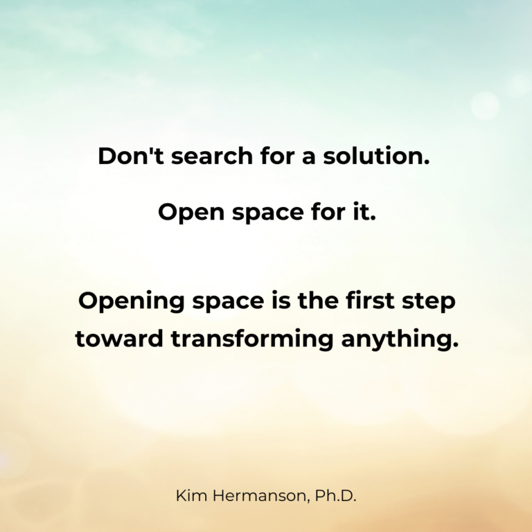 Don’t search for a solution. Open space for it.